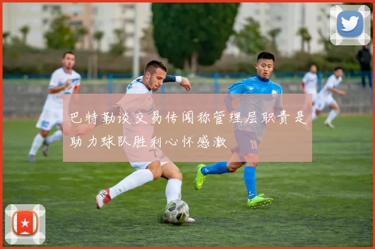 巴特勒谈交易传闻称管理层职责是助力球队胜利心怀感激