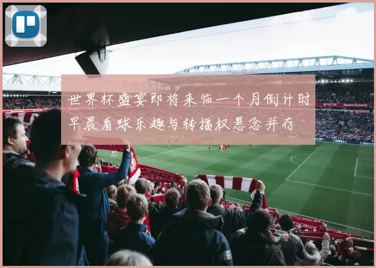 世界杯盛宴即将来临一个月倒计时早晨看球乐趣与转播权悬念并存