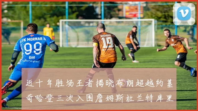 近十年胜场王者揭晓布朗超越约基奇哈登三次入围詹姆斯杜兰特库里未上榜