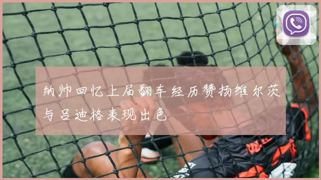 纳帅回忆上届翻车经历赞扬维尔茨与吕迪格表现出色
