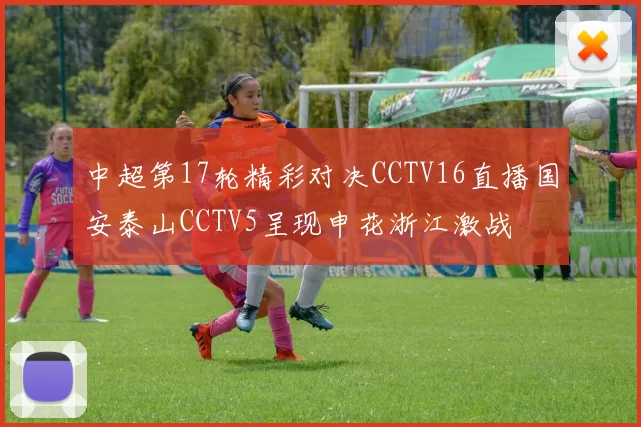 中超第17轮精彩对决CCTV16直播国安泰山CCTV5呈现申花浙江激战