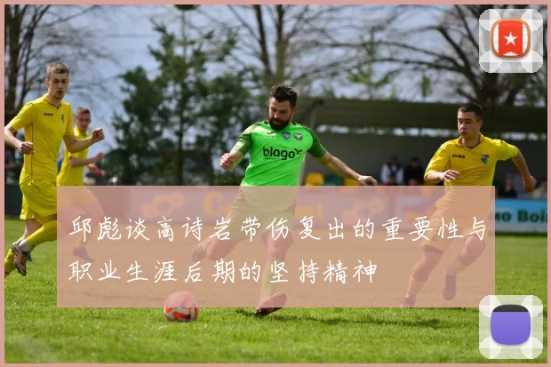 邱彪谈高诗岩带伤复出的重要性与职业生涯后期的坚持精神