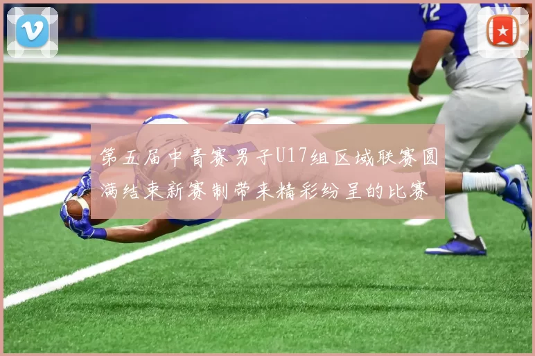 第五届中青赛男子U17组区域联赛圆满结束新赛制带来精彩纷呈的比赛体验