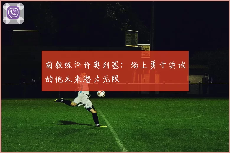 前教练评价奥利塞：场上勇于尝试的他未来潜力无限