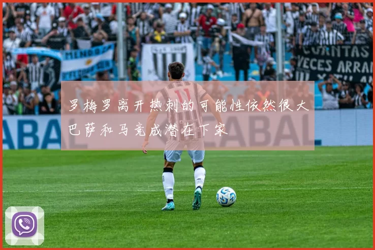 罗梅罗离开热刺的可能性依然很大巴萨和马竞成潜在下家