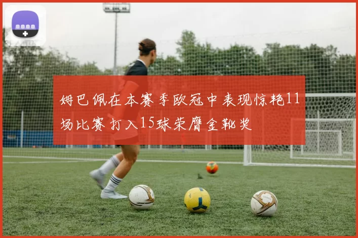 姆巴佩在本赛季欧冠中表现惊艳11场比赛打入15球荣膺金靴奖